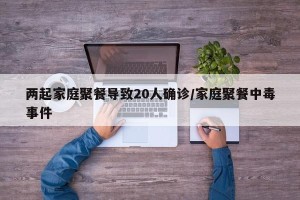 两起家庭聚餐导致20人确诊/家庭聚餐中毒事件