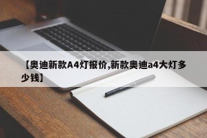 【奥迪新款A4灯报价,新款奥迪a4大灯多少钱】