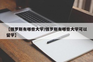 【俄罗斯有哪些大学/俄罗斯有哪些大学可以留学】