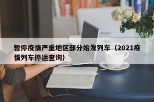 暂停疫情严重地区部分始发列车（2021疫情列车停运查询）
