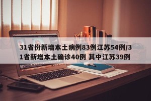 31省份新增本土病例83例江苏54例/31省新增本土确诊40例 其中江苏39例
