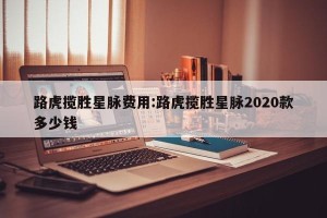路虎揽胜星脉费用:路虎揽胜星脉2020款多少钱