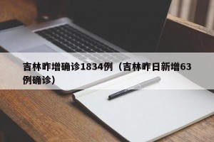 吉林昨增确诊1834例（吉林昨日新增63例确诊）
