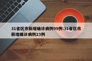 31省区市新增确诊病例99例:31省区市新增确诊病例23例