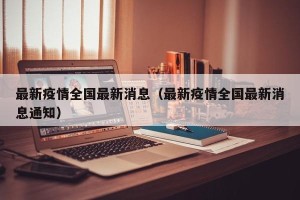 最新疫情全国最新消息（最新疫情全国最新消息通知）
