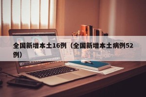 全国新增本土16例（全国新增本土病例52例）