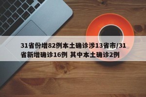 31省份增82例本土确诊涉13省市/31省新增确诊16例 其中本土确诊2例