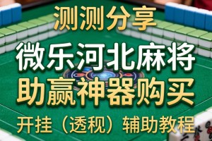 实测分享“微乐河北麻将助赢神器购买”开挂(透视)辅助教程