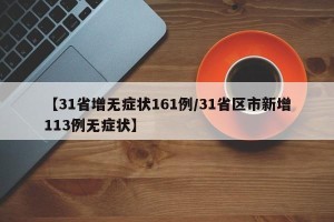 【31省增无症状161例/31省区市新增113例无症状】