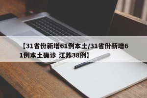 【31省份新增61例本土/31省份新增61例本土确诊 江苏38例】