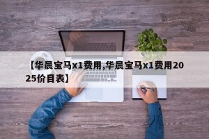 【华晨宝马x1费用,华晨宝马x1费用2025价目表】