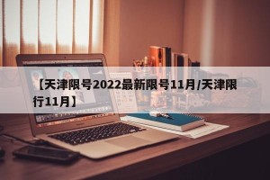 【天津限号2022最新限号11月/天津限行11月】