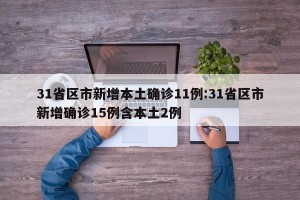 31省区市新增本土确诊11例:31省区市新增确诊15例含本土2例