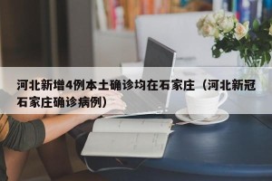河北新增4例本土确诊均在石家庄（河北新冠石家庄确诊病例）
