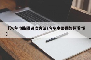 【汽车电路图识读方法/汽车电路图如何看懂】