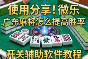 使用分享!微乐广东麻将怎么提高胜率”开挂辅助软件教程