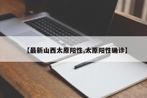 【最新山西太原阳性,太原阳性确诊】