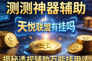 实测神器辅助“天悦联盟有挂吗”揭秘透视辅助万能挂用法