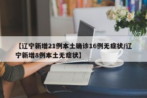 【辽宁新增21例本土确诊16例无症状/辽宁新增8例本土无症状】
