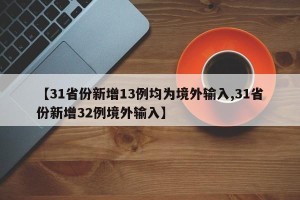 【31省份新增13例均为境外输入,31省份新增32例境外输入】
