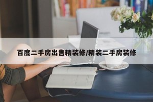 百度二手房出售精装修/精装二手房装修