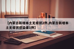 【内蒙古新增本土无症状2例,内蒙古新增本土无症状感染者1例】