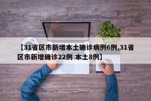 【31省区市新增本土确诊病例6例,31省区市新增确诊22例 本土8例】