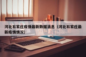 河北石家庄疫情最新数据消息（河北石家庄最新疫情情况）