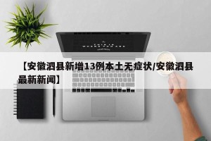 【安徽泗县新增13例本土无症状/安徽泗县最新新闻】