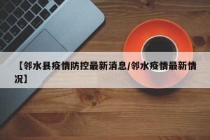 【邻水县疫情防控最新消息/邻水疫情最新情况】