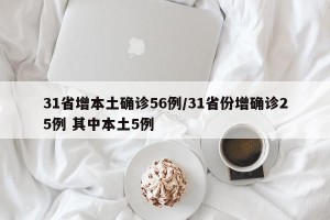 31省增本土确诊56例/31省份增确诊25例 其中本土5例