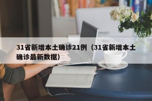 31省新增本土确诊21例（31省新增本土确诊最新数据）
