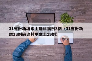 31省份新增本土确诊病例3例（31省份新增33例确诊其中本土19例）