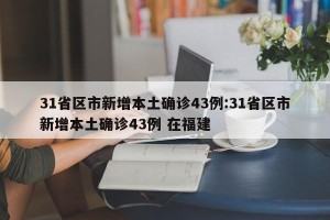31省区市新增本土确诊43例:31省区市新增本土确诊43例 在福建