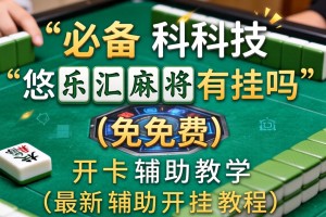 必备科技“悠乐汇麻将有挂吗”(免费)开挂辅助教学(最新辅助开挂教程)