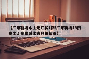 【广东新增本土无症状1例/广东新增13例本土无症状感染者具体情况】