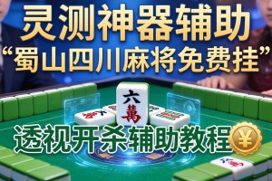 实测神器辅助“蜀山四川麻将免费挂”透视开挂辅助教程