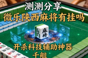 实测分享“微乐陕西麻将有挂吗”开挂科技辅助神器手机