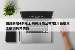 四川新增4例本土病例详情公布/四川新增本土病例具体情况
