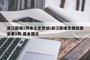 浙江新增1例本土无症状/浙江新增无症状感染者1例 基本情况