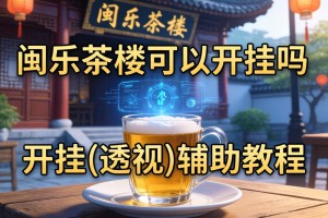 教程辅助!闽乐茶楼可以开挂吗”开挂(透视)辅助教程