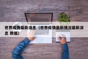 世界疫情最新消息（世界疫情最新情况最新消息 数据）