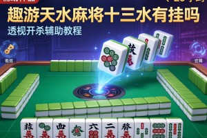 辅助神器“趣游天水麻将十三水有挂吗”透视开挂辅助教程