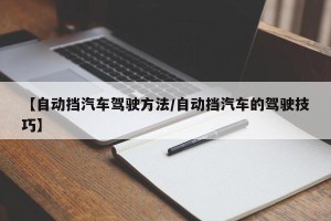 【自动挡汽车驾驶方法/自动挡汽车的驾驶技巧】