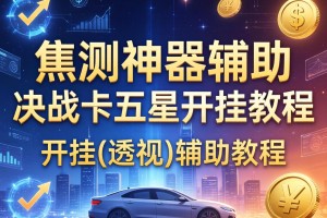 实测神器辅助“决战卡五星开挂教程”开挂(透视)辅助教程