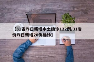 【31省昨日新增本土确诊122例/31省份昨日新增20例确诊】