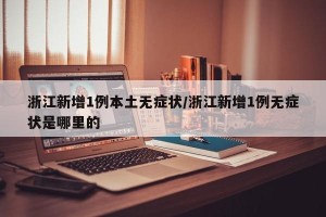 浙江新增1例本土无症状/浙江新增1例无症状是哪里的