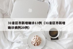 31省区市新增确诊13例（31省区市新增确诊病例20例）