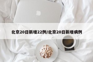 北京20日新增22例/北京20日新增病例