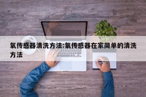 氧传感器清洗方法:氧传感器在家简单的清洗方法